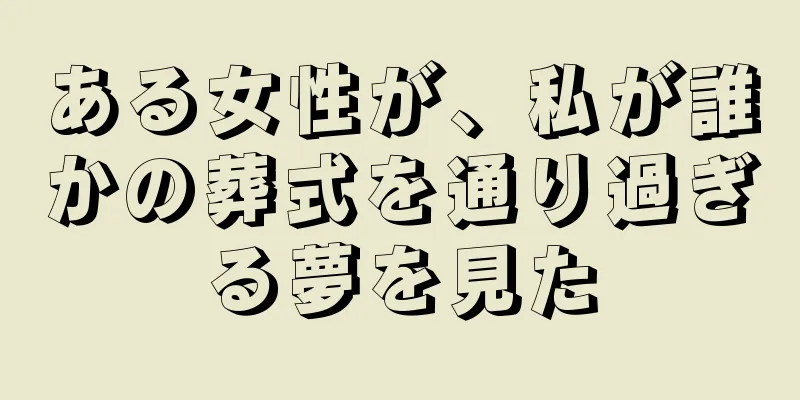 ある女性が、私が誰かの葬式を通り過ぎる夢を見た