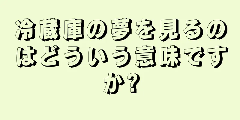 冷蔵庫の夢を見るのはどういう意味ですか?