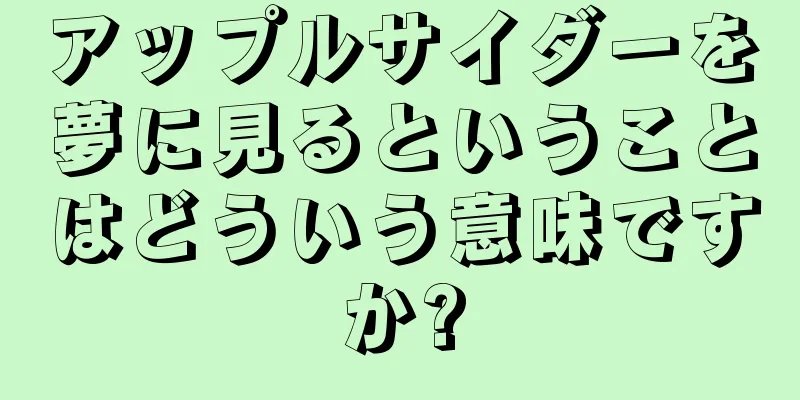 アップルサイダーを夢に見るということはどういう意味ですか?