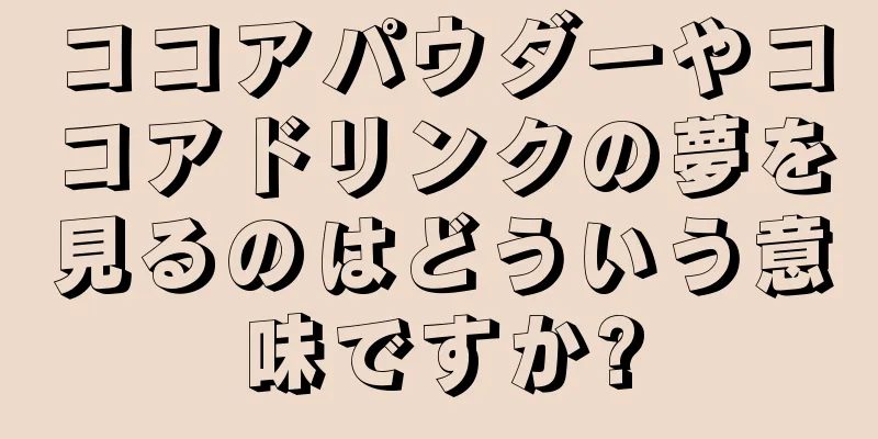 ココアパウダーやココアドリンクの夢を見るのはどういう意味ですか?