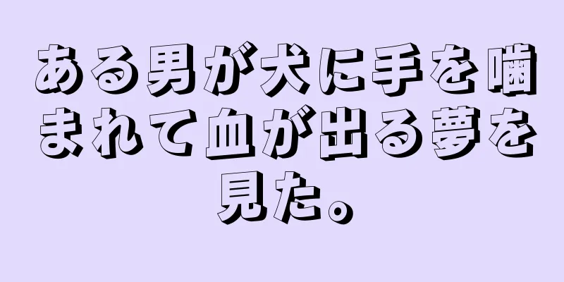ある男が犬に手を噛まれて血が出る夢を見た。