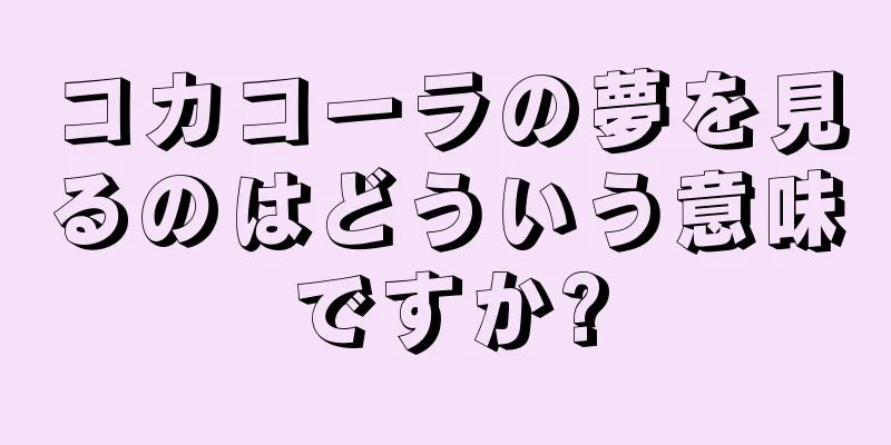 コカコーラの夢を見るのはどういう意味ですか?