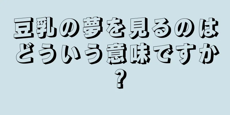 豆乳の夢を見るのはどういう意味ですか？