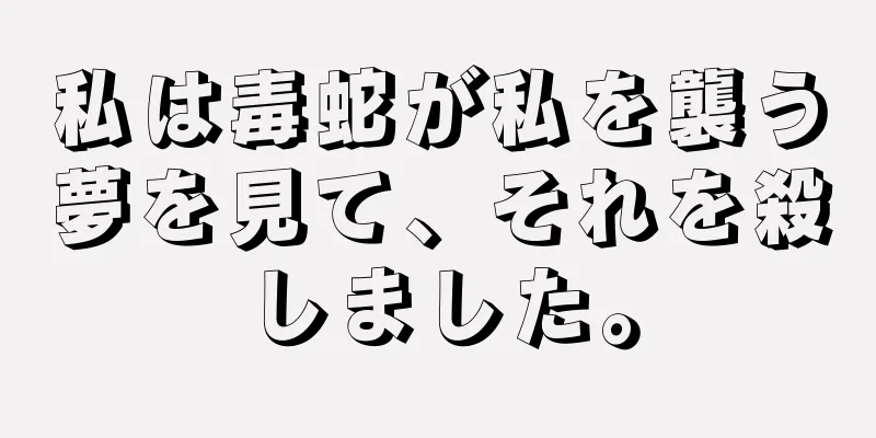 私は毒蛇が私を襲う夢を見て、それを殺しました。
