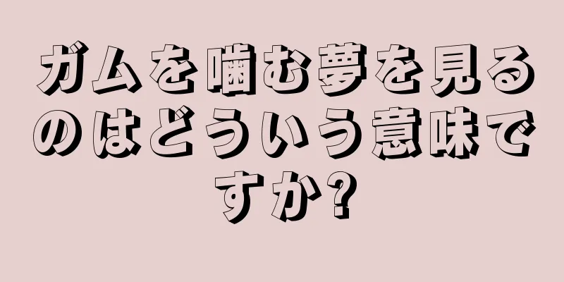 ガムを噛む夢を見るのはどういう意味ですか?