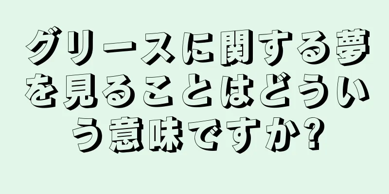 グリースに関する夢を見ることはどういう意味ですか?