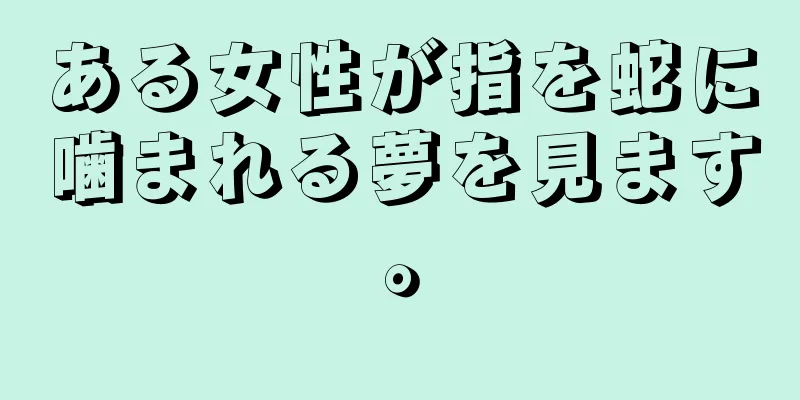 ある女性が指を蛇に噛まれる夢を見ます。