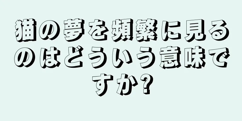 猫の夢を頻繁に見るのはどういう意味ですか?