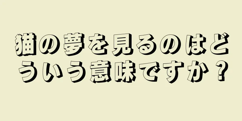 猫の夢を見るのはどういう意味ですか？