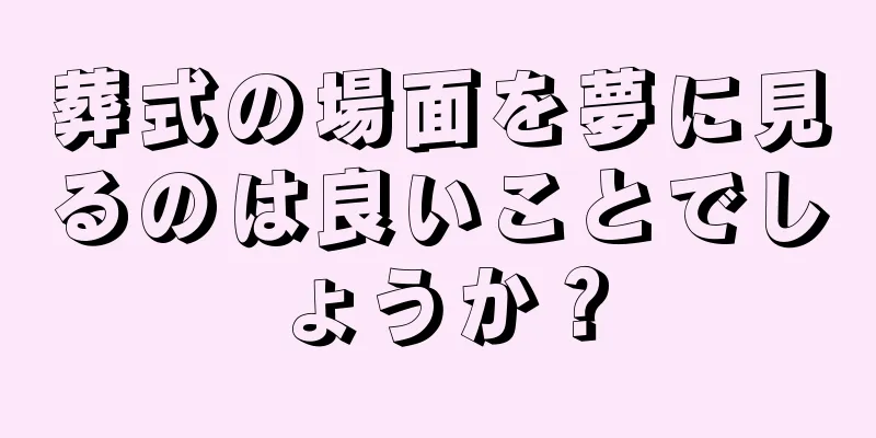 葬式の場面を夢に見るのは良いことでしょうか？
