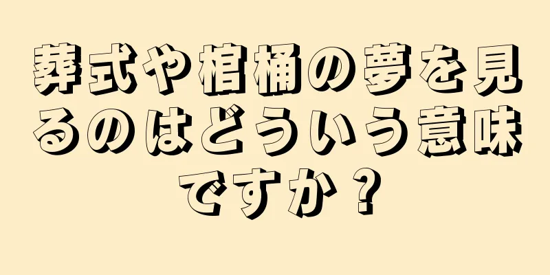 葬式や棺桶の夢を見るのはどういう意味ですか？