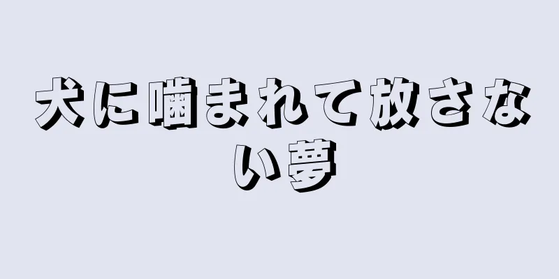 犬に噛まれて放さない夢