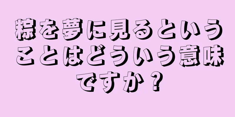 粽を夢に見るということはどういう意味ですか？
