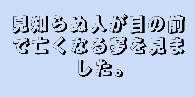 見知らぬ人が目の前で亡くなる夢を見ました。