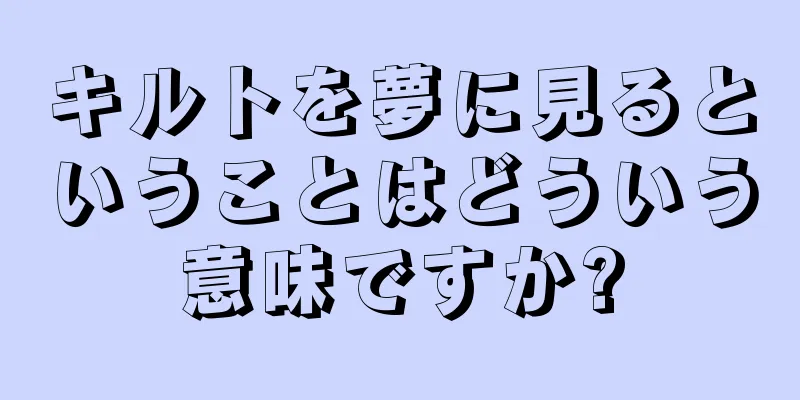 キルトを夢に見るということはどういう意味ですか?
