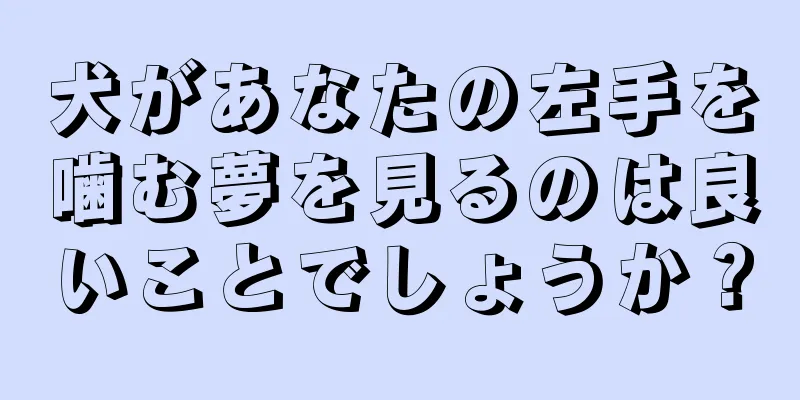 犬があなたの左手を噛む夢を見るのは良いことでしょうか？