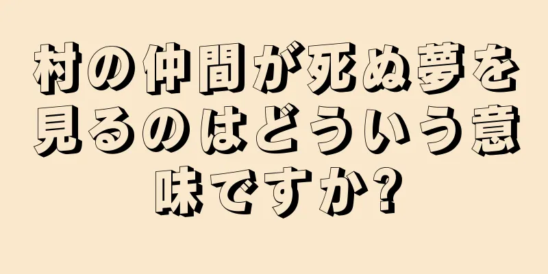村の仲間が死ぬ夢を見るのはどういう意味ですか?