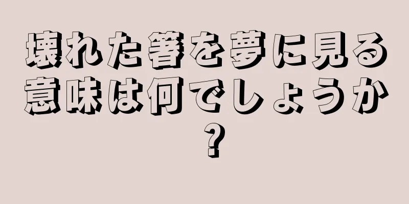 壊れた箸を夢に見る意味は何でしょうか？