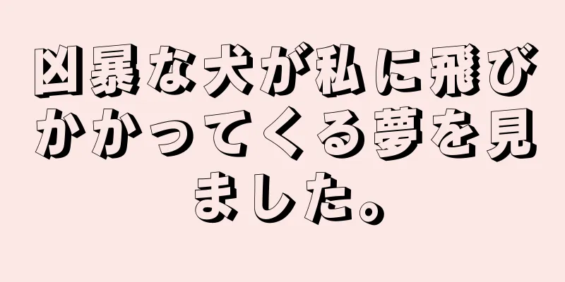 凶暴な犬が私に飛びかかってくる夢を見ました。