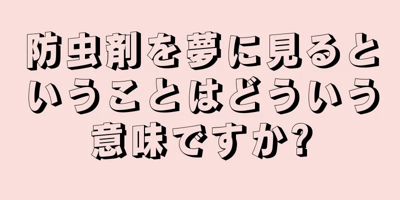 防虫剤を夢に見るということはどういう意味ですか?