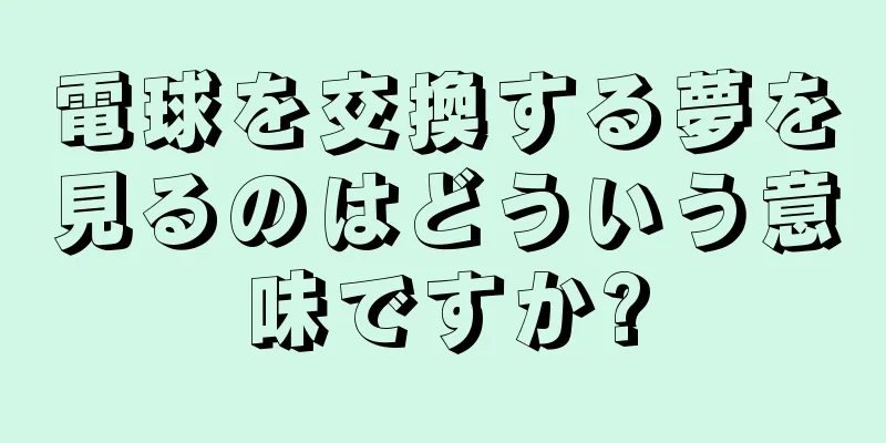 電球を交換する夢を見るのはどういう意味ですか?