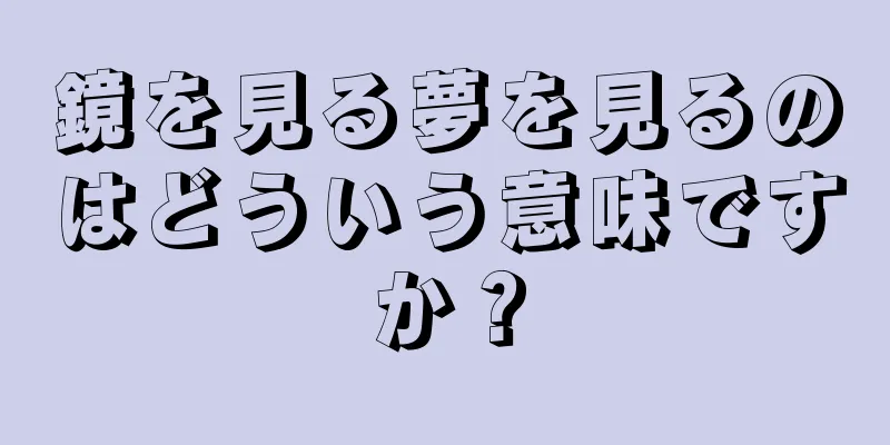 鏡を見る夢を見るのはどういう意味ですか？