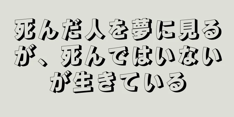 死んだ人を夢に見るが、死んではいないが生きている