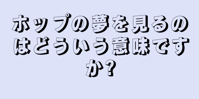 ホップの夢を見るのはどういう意味ですか?