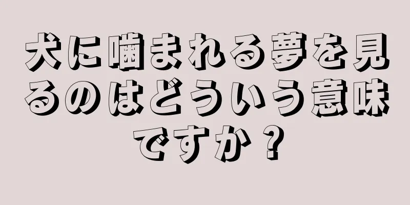 犬に噛まれる夢を見るのはどういう意味ですか？