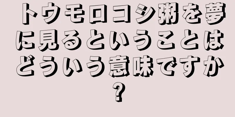 トウモロコシ粥を夢に見るということはどういう意味ですか?