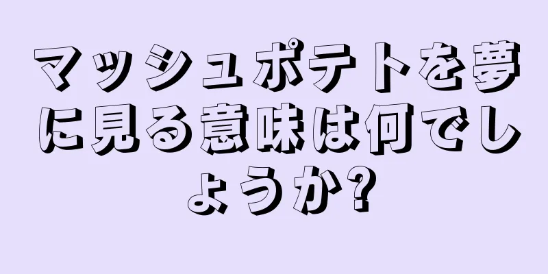 マッシュポテトを夢に見る意味は何でしょうか?