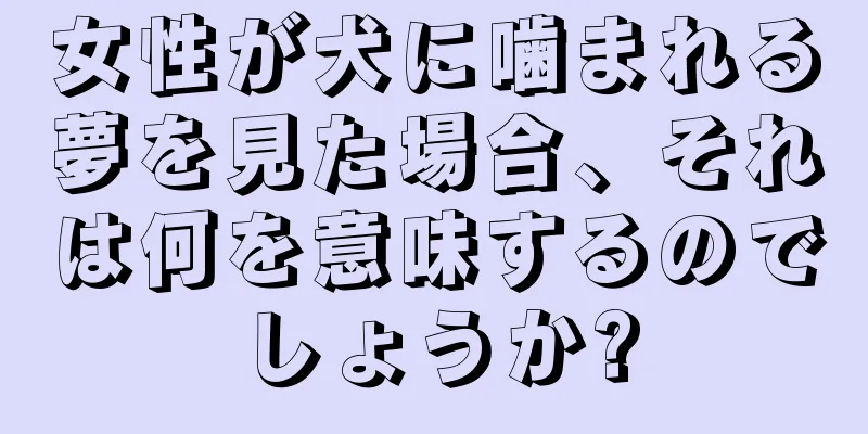 女性が犬に噛まれる夢を見た場合、それは何を意味するのでしょうか?