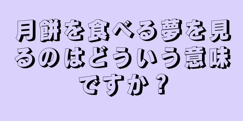 月餅を食べる夢を見るのはどういう意味ですか？