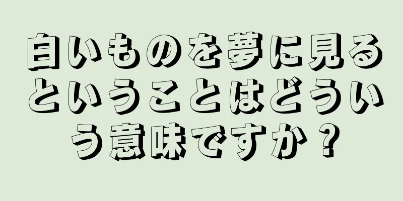 白いものを夢に見るということはどういう意味ですか？