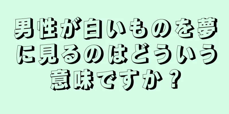 男性が白いものを夢に見るのはどういう意味ですか？