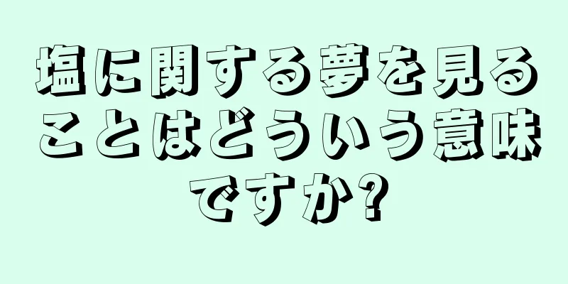 塩に関する夢を見ることはどういう意味ですか?