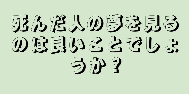 死んだ人の夢を見るのは良いことでしょうか？