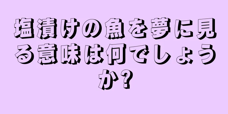 塩漬けの魚を夢に見る意味は何でしょうか?