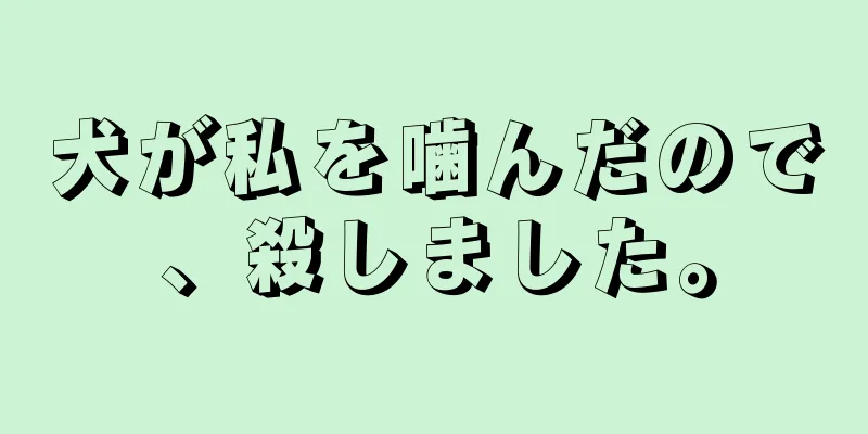 犬が私を噛んだので、殺しました。