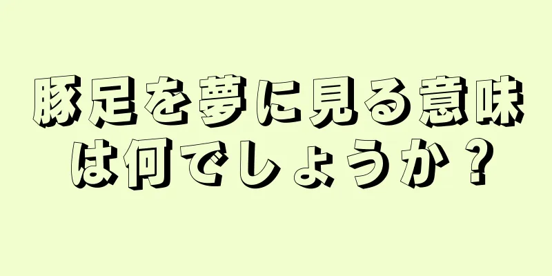 豚足を夢に見る意味は何でしょうか？