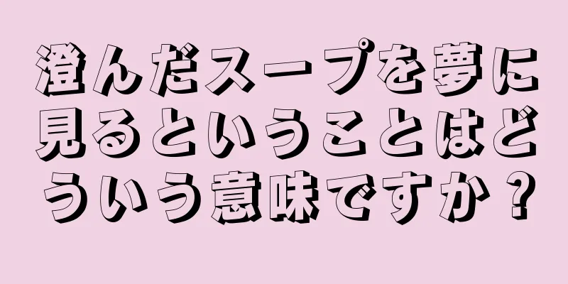 澄んだスープを夢に見るということはどういう意味ですか？