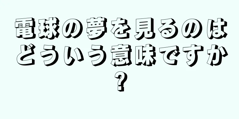 電球の夢を見るのはどういう意味ですか?