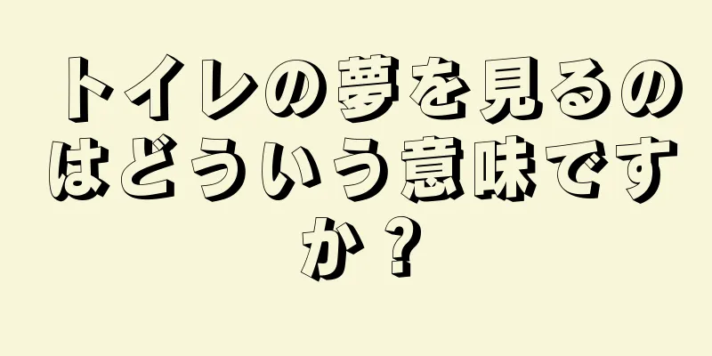 トイレの夢を見るのはどういう意味ですか？
