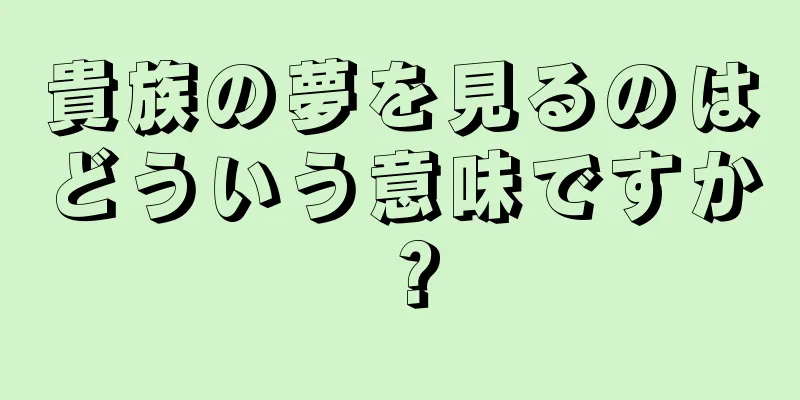 貴族の夢を見るのはどういう意味ですか？