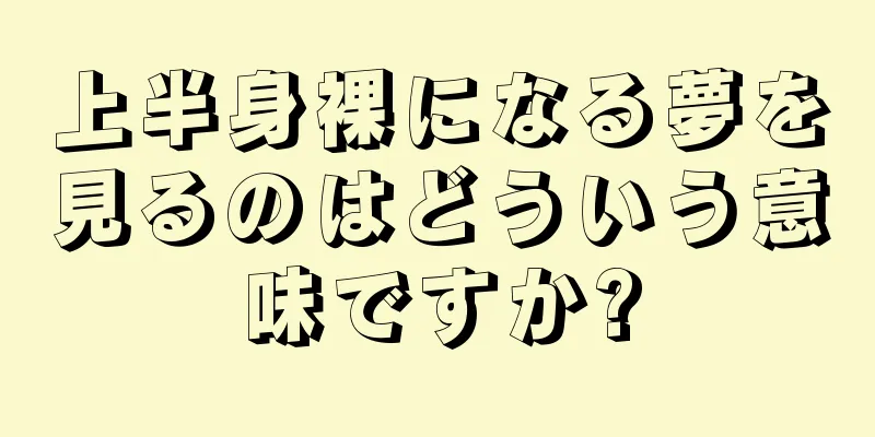 上半身裸になる夢を見るのはどういう意味ですか?