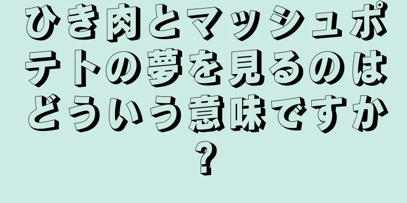 ひき肉とマッシュポテトの夢を見るのはどういう意味ですか?