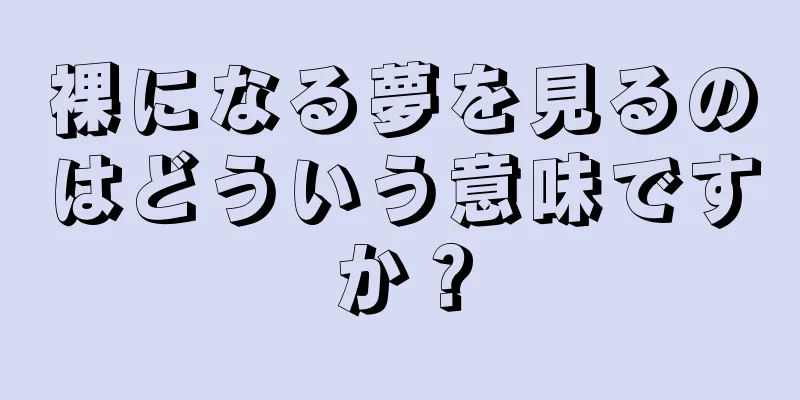 裸になる夢を見るのはどういう意味ですか？