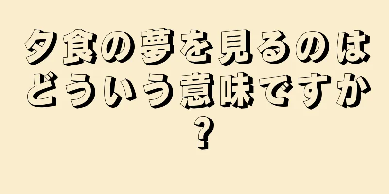 夕食の夢を見るのはどういう意味ですか？