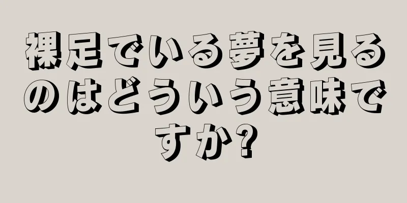 裸足でいる夢を見るのはどういう意味ですか?