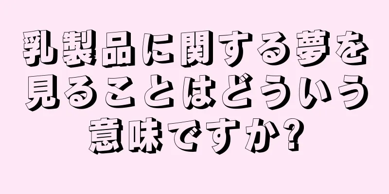 乳製品に関する夢を見ることはどういう意味ですか?